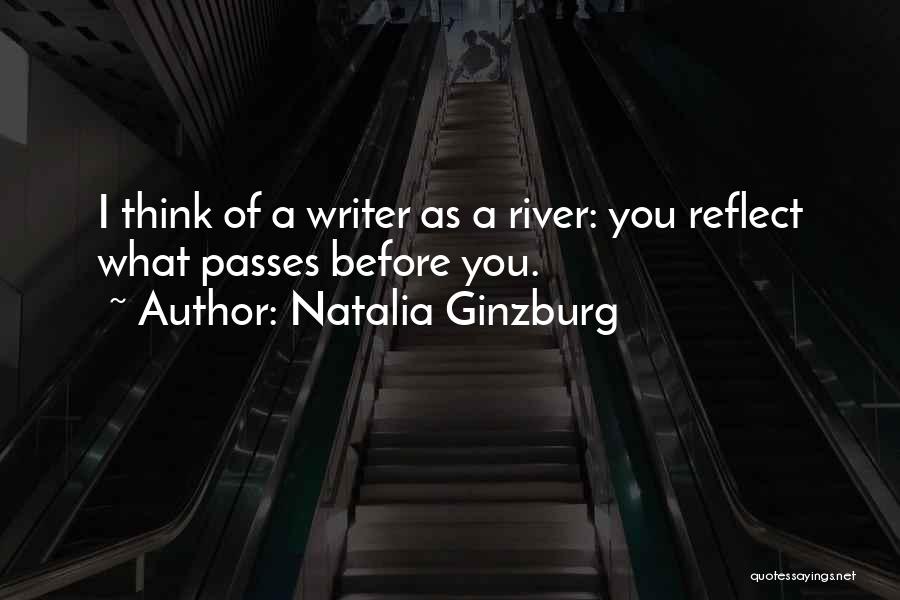 Natalia Ginzburg Quotes: I Think Of A Writer As A River: You Reflect What Passes Before You.