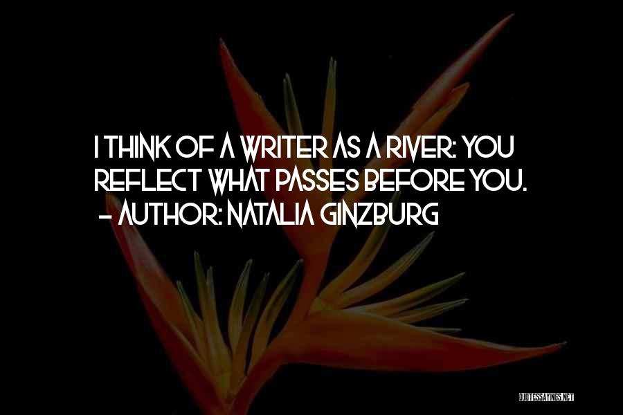 Natalia Ginzburg Quotes: I Think Of A Writer As A River: You Reflect What Passes Before You.