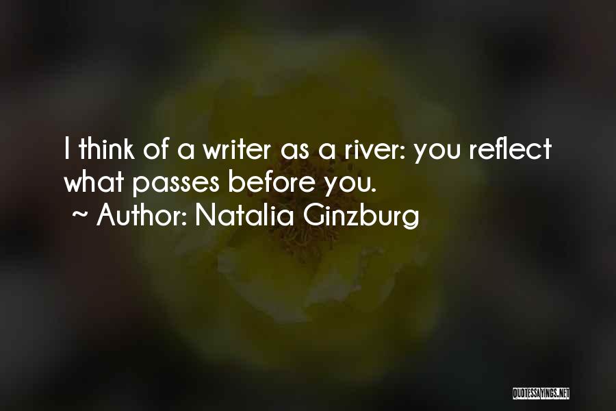 Natalia Ginzburg Quotes: I Think Of A Writer As A River: You Reflect What Passes Before You.