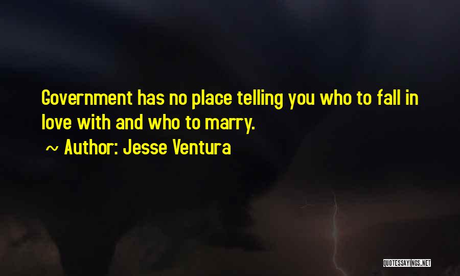 Jesse Ventura Quotes: Government Has No Place Telling You Who To Fall In Love With And Who To Marry.