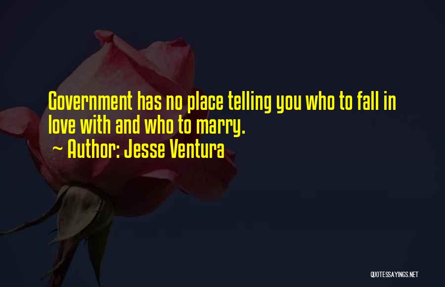 Jesse Ventura Quotes: Government Has No Place Telling You Who To Fall In Love With And Who To Marry.