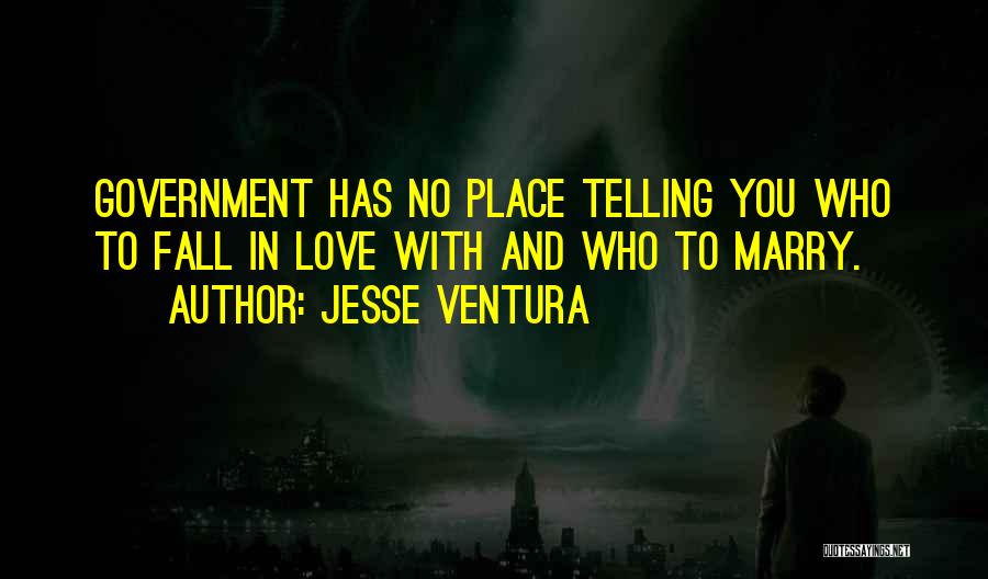 Jesse Ventura Quotes: Government Has No Place Telling You Who To Fall In Love With And Who To Marry.