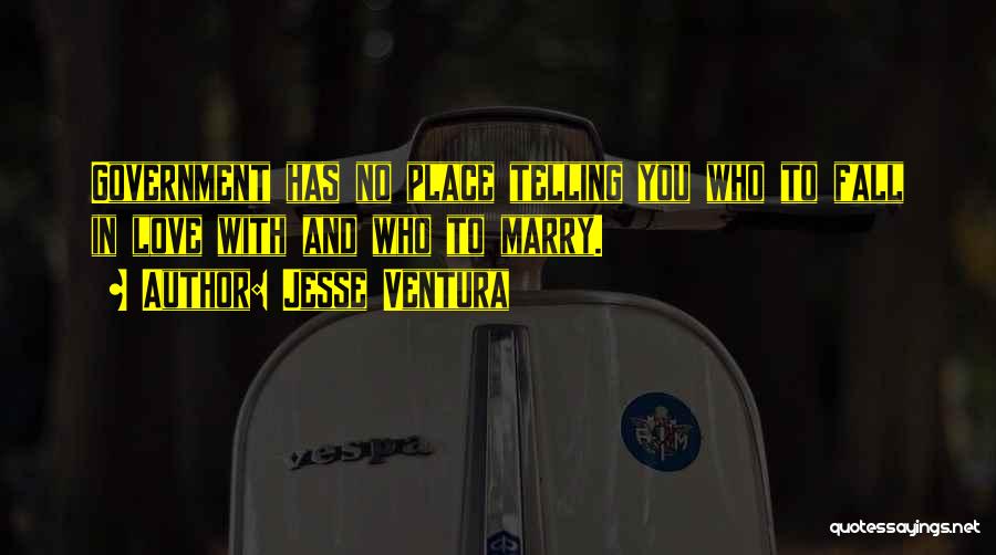 Jesse Ventura Quotes: Government Has No Place Telling You Who To Fall In Love With And Who To Marry.