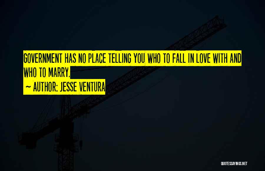 Jesse Ventura Quotes: Government Has No Place Telling You Who To Fall In Love With And Who To Marry.