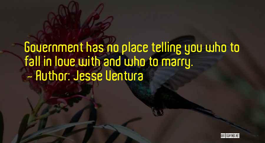 Jesse Ventura Quotes: Government Has No Place Telling You Who To Fall In Love With And Who To Marry.