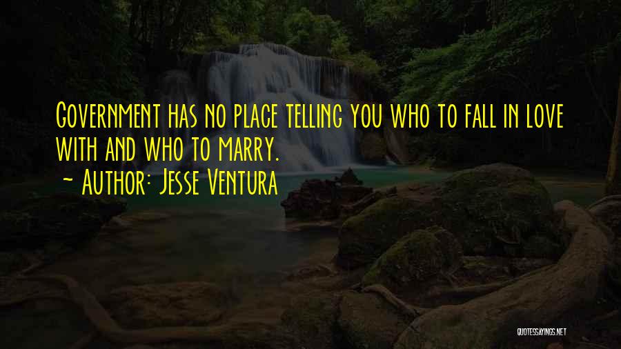 Jesse Ventura Quotes: Government Has No Place Telling You Who To Fall In Love With And Who To Marry.