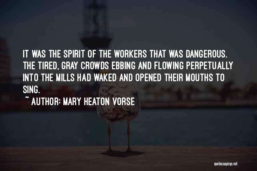 Mary Heaton Vorse Quotes: It Was The Spirit Of The Workers That Was Dangerous. The Tired, Gray Crowds Ebbing And Flowing Perpetually Into The