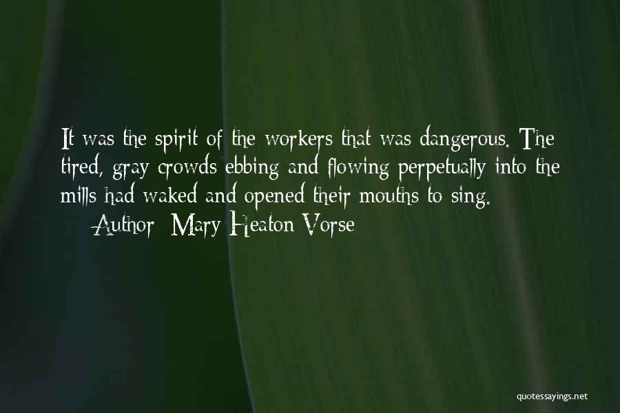 Mary Heaton Vorse Quotes: It Was The Spirit Of The Workers That Was Dangerous. The Tired, Gray Crowds Ebbing And Flowing Perpetually Into The