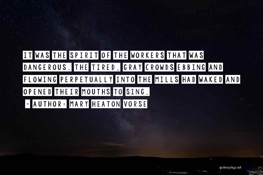 Mary Heaton Vorse Quotes: It Was The Spirit Of The Workers That Was Dangerous. The Tired, Gray Crowds Ebbing And Flowing Perpetually Into The