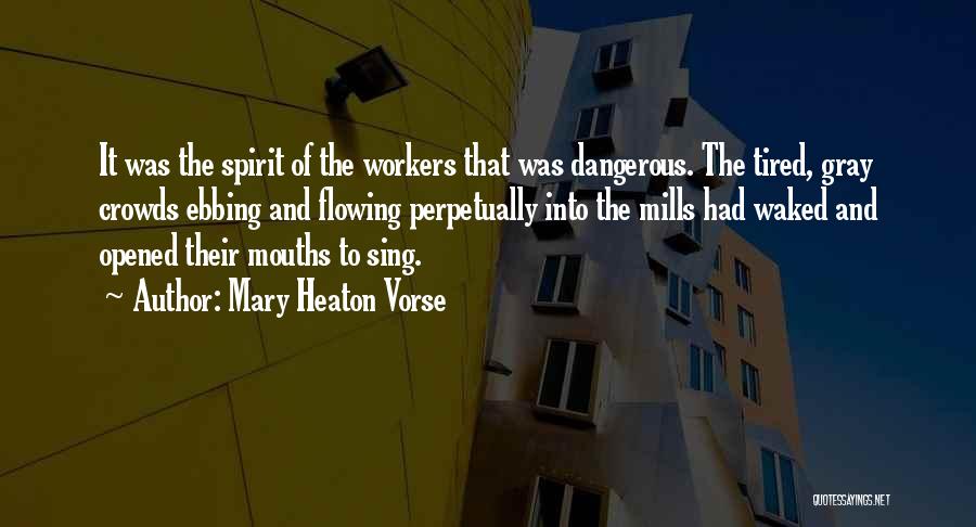 Mary Heaton Vorse Quotes: It Was The Spirit Of The Workers That Was Dangerous. The Tired, Gray Crowds Ebbing And Flowing Perpetually Into The