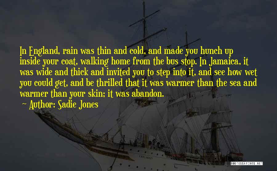 Sadie Jones Quotes: In England, Rain Was Thin And Cold, And Made You Hunch Up Inside Your Coat, Walking Home From The Bus