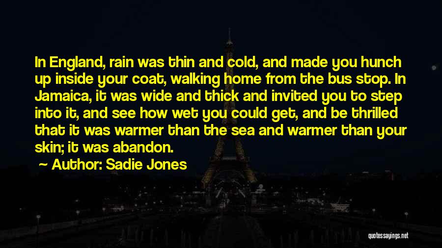 Sadie Jones Quotes: In England, Rain Was Thin And Cold, And Made You Hunch Up Inside Your Coat, Walking Home From The Bus