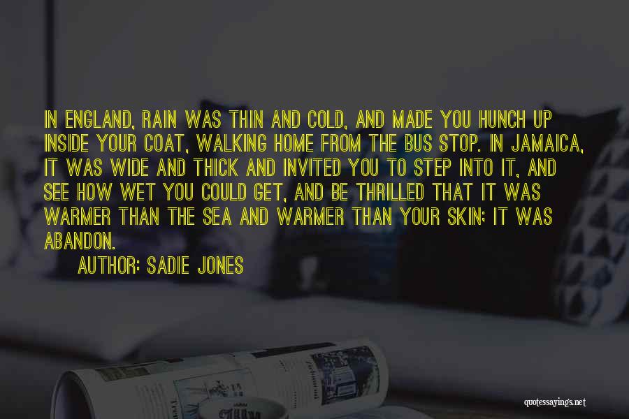 Sadie Jones Quotes: In England, Rain Was Thin And Cold, And Made You Hunch Up Inside Your Coat, Walking Home From The Bus