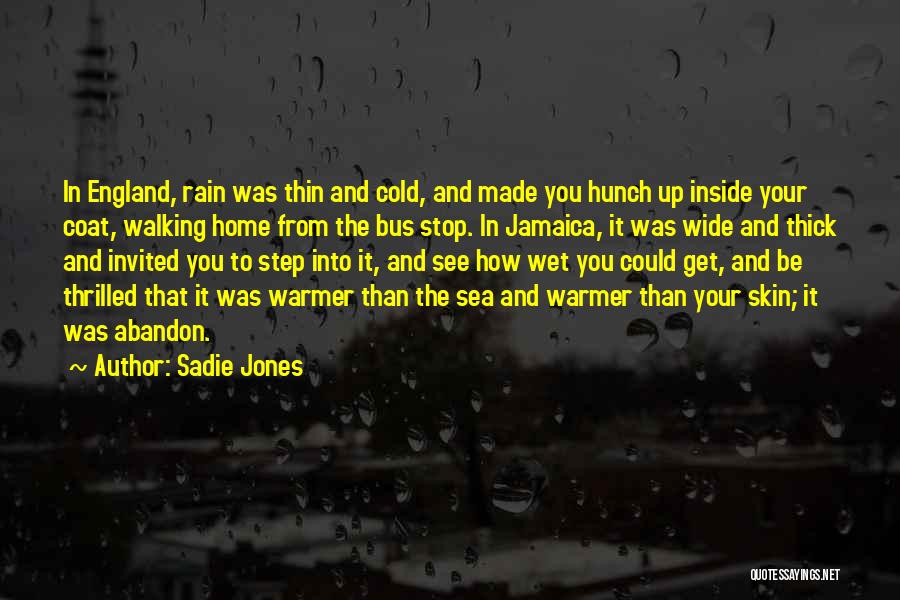 Sadie Jones Quotes: In England, Rain Was Thin And Cold, And Made You Hunch Up Inside Your Coat, Walking Home From The Bus