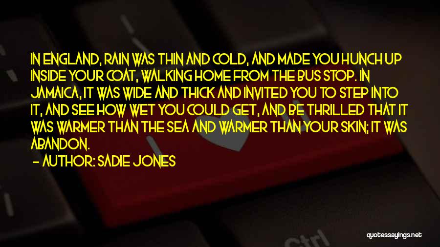 Sadie Jones Quotes: In England, Rain Was Thin And Cold, And Made You Hunch Up Inside Your Coat, Walking Home From The Bus