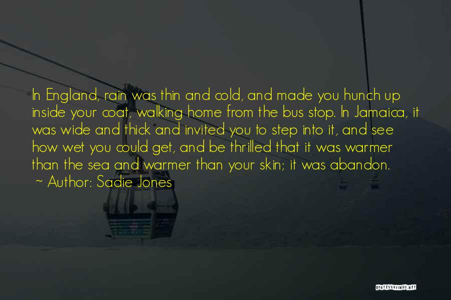 Sadie Jones Quotes: In England, Rain Was Thin And Cold, And Made You Hunch Up Inside Your Coat, Walking Home From The Bus