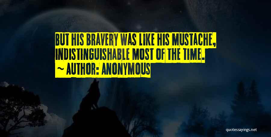 Anonymous Quotes: But His Bravery Was Like His Mustache, Indistinguishable Most Of The Time.