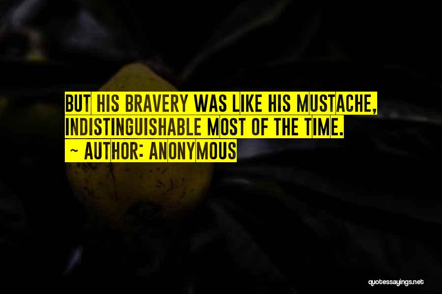 Anonymous Quotes: But His Bravery Was Like His Mustache, Indistinguishable Most Of The Time.