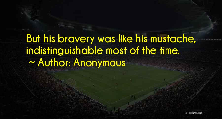 Anonymous Quotes: But His Bravery Was Like His Mustache, Indistinguishable Most Of The Time.