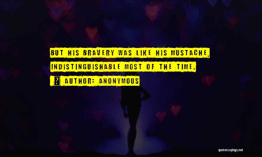 Anonymous Quotes: But His Bravery Was Like His Mustache, Indistinguishable Most Of The Time.