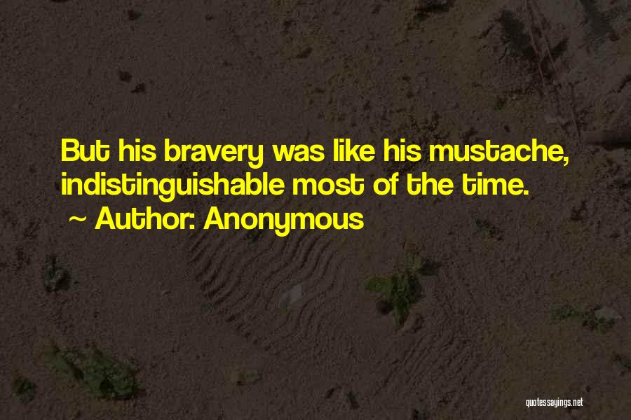 Anonymous Quotes: But His Bravery Was Like His Mustache, Indistinguishable Most Of The Time.