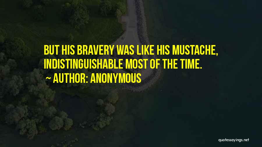 Anonymous Quotes: But His Bravery Was Like His Mustache, Indistinguishable Most Of The Time.