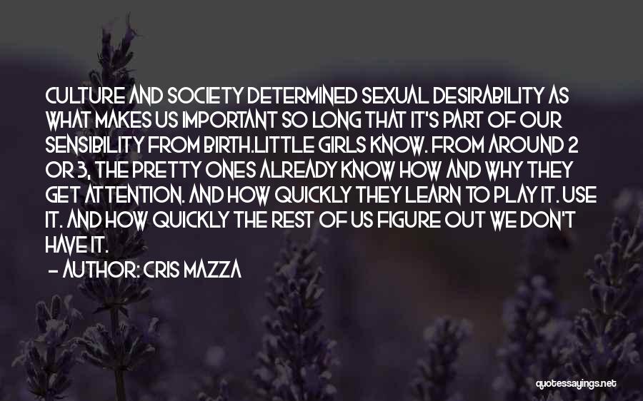 Cris Mazza Quotes: Culture And Society Determined Sexual Desirability As What Makes Us Important So Long That It's Part Of Our Sensibility From