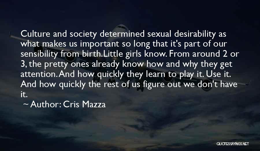 Cris Mazza Quotes: Culture And Society Determined Sexual Desirability As What Makes Us Important So Long That It's Part Of Our Sensibility From