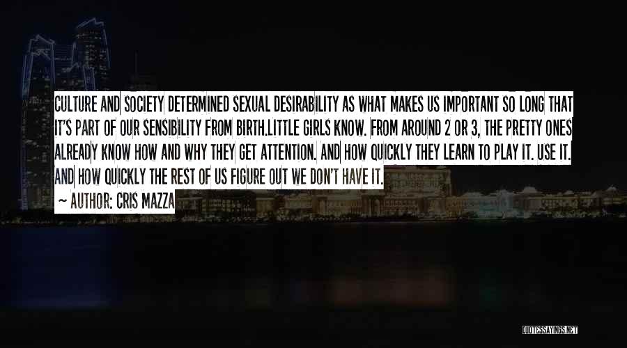 Cris Mazza Quotes: Culture And Society Determined Sexual Desirability As What Makes Us Important So Long That It's Part Of Our Sensibility From