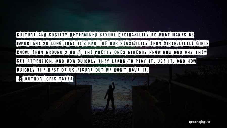 Cris Mazza Quotes: Culture And Society Determined Sexual Desirability As What Makes Us Important So Long That It's Part Of Our Sensibility From