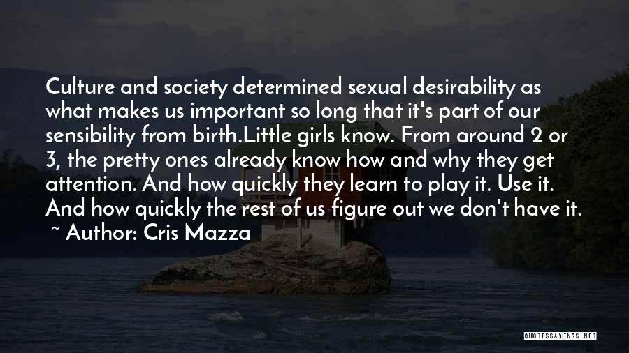 Cris Mazza Quotes: Culture And Society Determined Sexual Desirability As What Makes Us Important So Long That It's Part Of Our Sensibility From