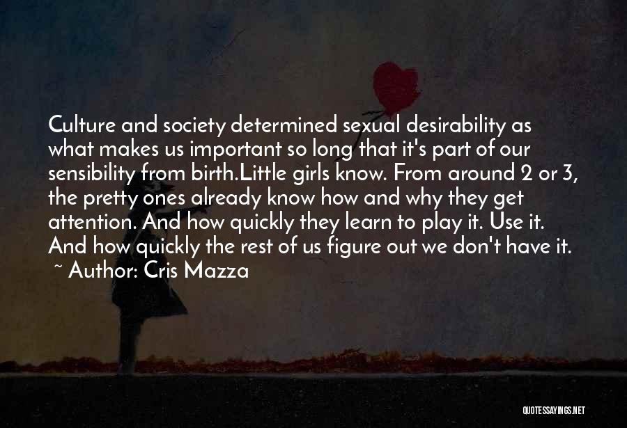 Cris Mazza Quotes: Culture And Society Determined Sexual Desirability As What Makes Us Important So Long That It's Part Of Our Sensibility From
