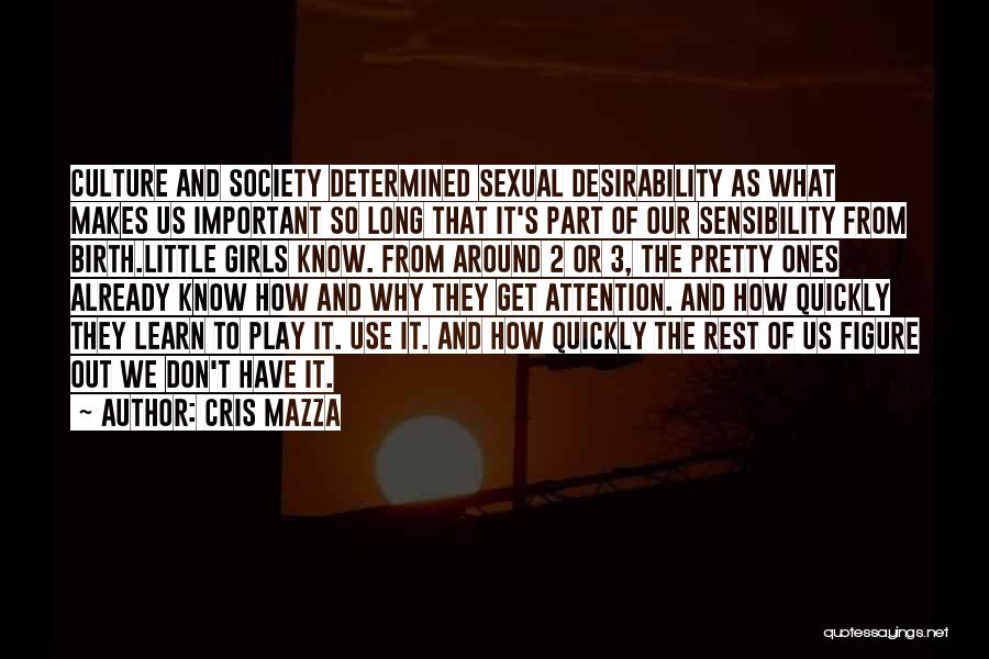 Cris Mazza Quotes: Culture And Society Determined Sexual Desirability As What Makes Us Important So Long That It's Part Of Our Sensibility From