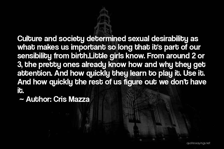 Cris Mazza Quotes: Culture And Society Determined Sexual Desirability As What Makes Us Important So Long That It's Part Of Our Sensibility From