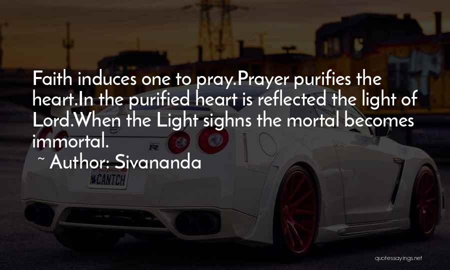 Sivananda Quotes: Faith Induces One To Pray.prayer Purifies The Heart.in The Purified Heart Is Reflected The Light Of Lord.when The Light Sighns