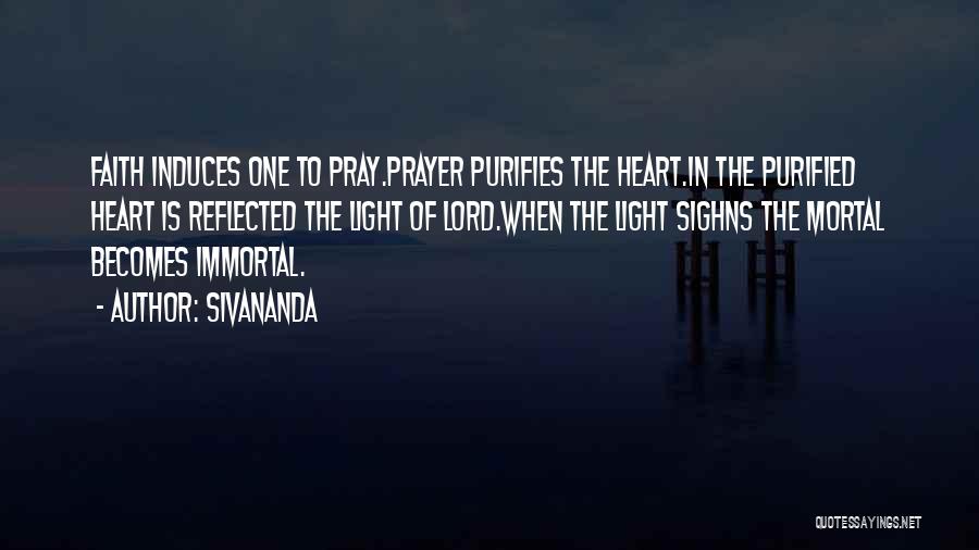 Sivananda Quotes: Faith Induces One To Pray.prayer Purifies The Heart.in The Purified Heart Is Reflected The Light Of Lord.when The Light Sighns