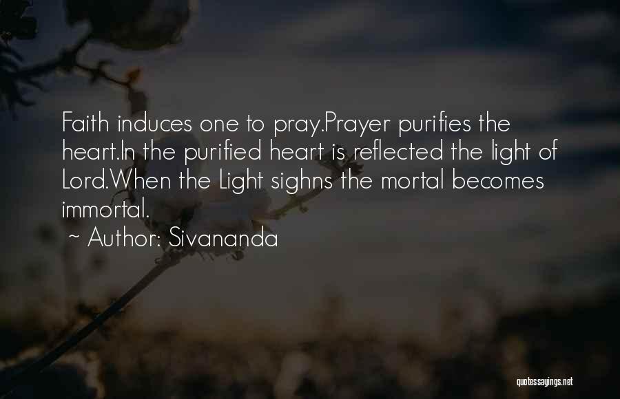 Sivananda Quotes: Faith Induces One To Pray.prayer Purifies The Heart.in The Purified Heart Is Reflected The Light Of Lord.when The Light Sighns