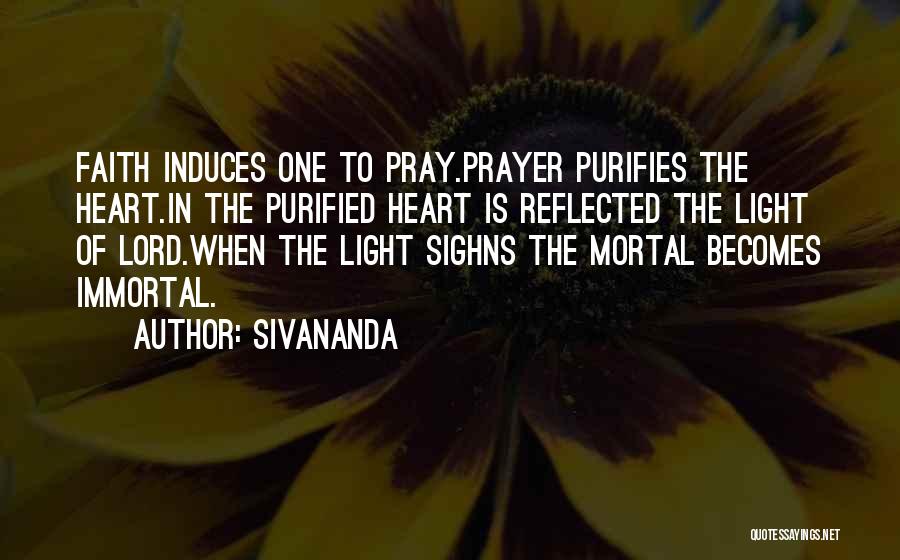 Sivananda Quotes: Faith Induces One To Pray.prayer Purifies The Heart.in The Purified Heart Is Reflected The Light Of Lord.when The Light Sighns