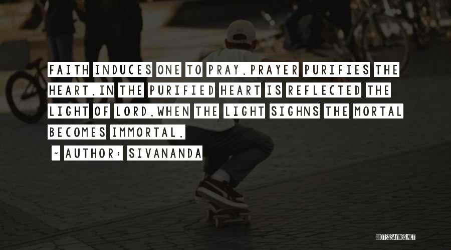 Sivananda Quotes: Faith Induces One To Pray.prayer Purifies The Heart.in The Purified Heart Is Reflected The Light Of Lord.when The Light Sighns