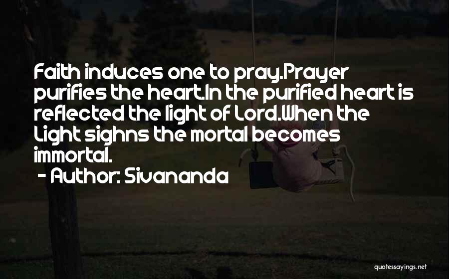 Sivananda Quotes: Faith Induces One To Pray.prayer Purifies The Heart.in The Purified Heart Is Reflected The Light Of Lord.when The Light Sighns