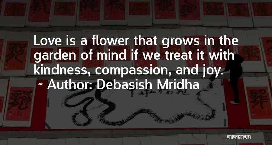 Debasish Mridha Quotes: Love Is A Flower That Grows In The Garden Of Mind If We Treat It With Kindness, Compassion, And Joy.