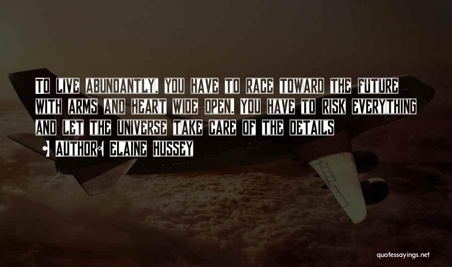 Elaine Hussey Quotes: To Live Abundantly, You Have To Race Toward The Future With Arms And Heart Wide Open. You Have To Risk