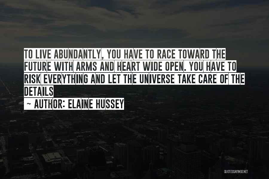 Elaine Hussey Quotes: To Live Abundantly, You Have To Race Toward The Future With Arms And Heart Wide Open. You Have To Risk
