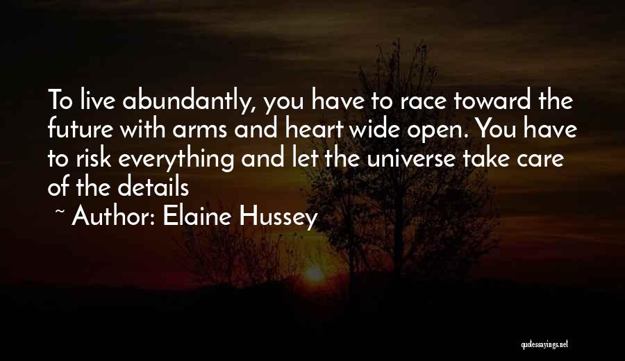 Elaine Hussey Quotes: To Live Abundantly, You Have To Race Toward The Future With Arms And Heart Wide Open. You Have To Risk