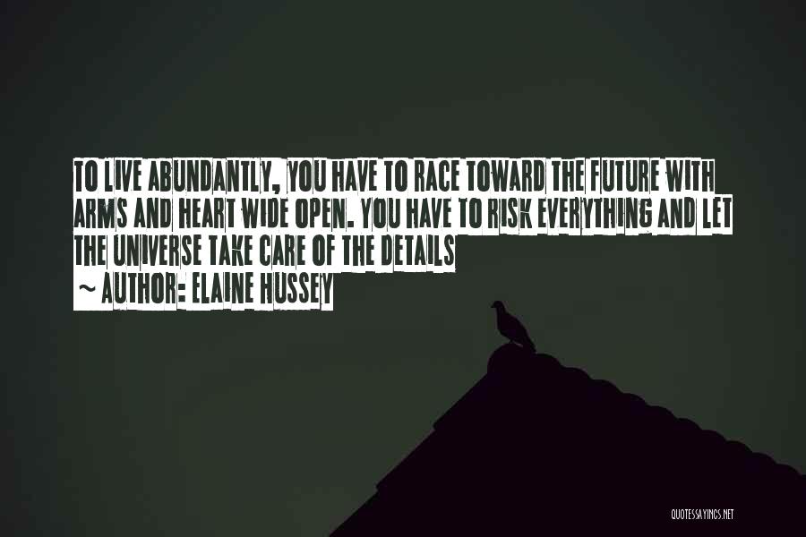 Elaine Hussey Quotes: To Live Abundantly, You Have To Race Toward The Future With Arms And Heart Wide Open. You Have To Risk