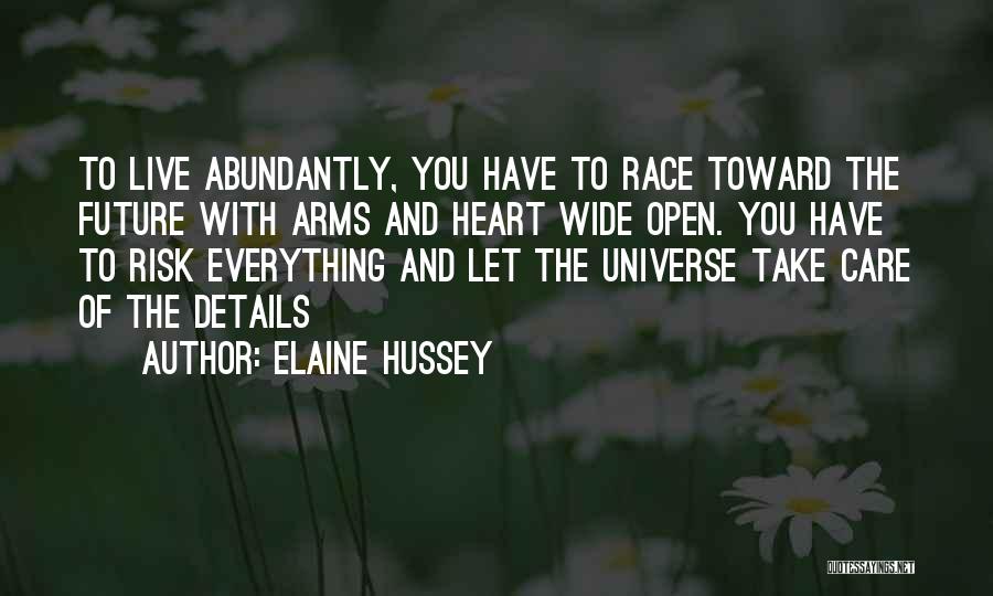 Elaine Hussey Quotes: To Live Abundantly, You Have To Race Toward The Future With Arms And Heart Wide Open. You Have To Risk