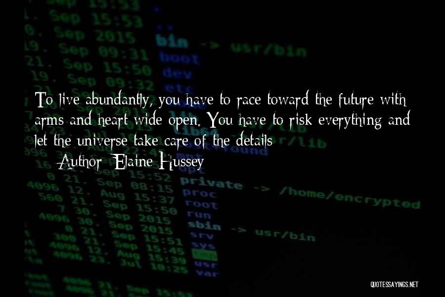 Elaine Hussey Quotes: To Live Abundantly, You Have To Race Toward The Future With Arms And Heart Wide Open. You Have To Risk