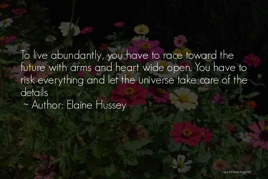 Elaine Hussey Quotes: To Live Abundantly, You Have To Race Toward The Future With Arms And Heart Wide Open. You Have To Risk