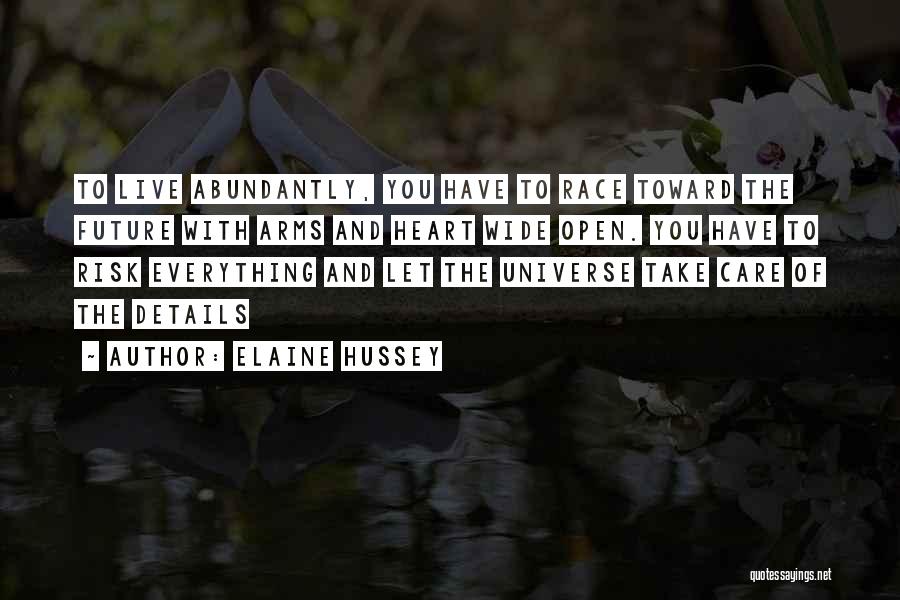 Elaine Hussey Quotes: To Live Abundantly, You Have To Race Toward The Future With Arms And Heart Wide Open. You Have To Risk