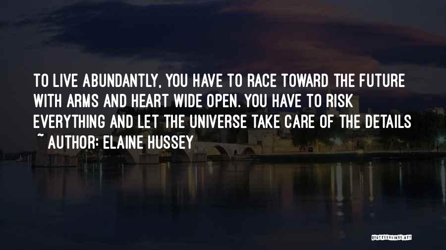 Elaine Hussey Quotes: To Live Abundantly, You Have To Race Toward The Future With Arms And Heart Wide Open. You Have To Risk